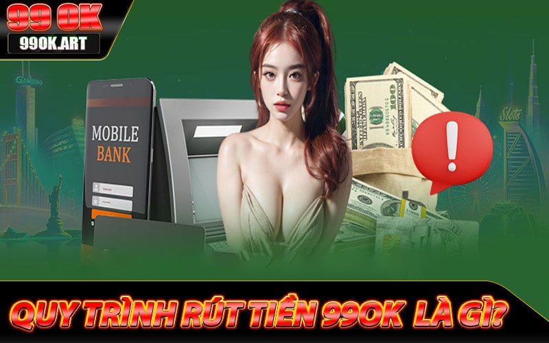 Khái niệm về quy trình rút tiền 99ok