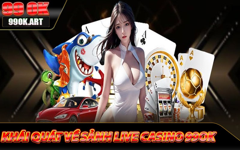 Khái quát về sảnh live casino 99ok