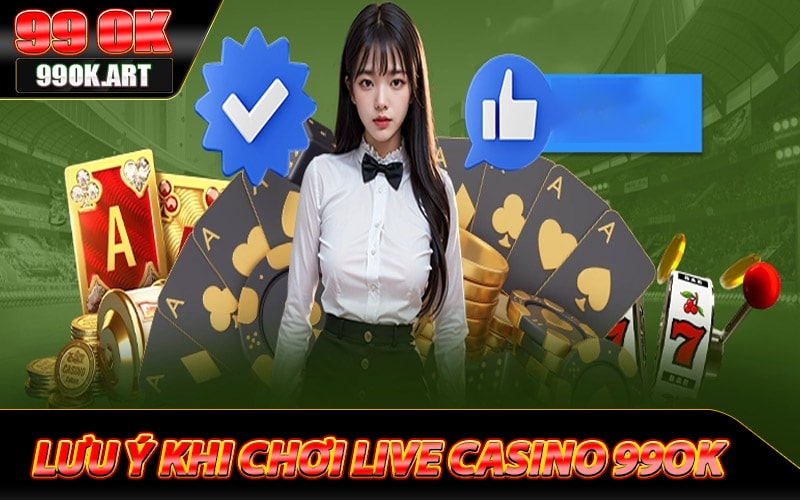 Những lưu ý khi anh em tham gia live casino 99ok