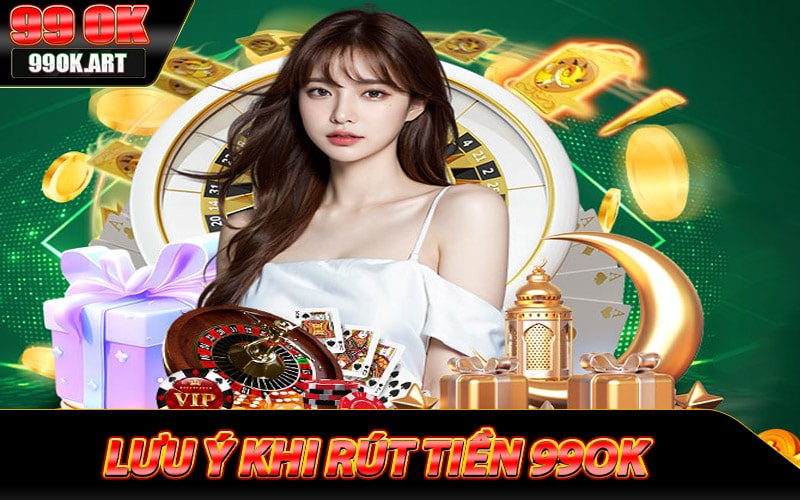 Lưu ý trong quy trình thực hiện rút tiền 99ok