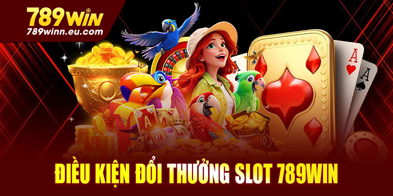 Điều kiện cần có trước khi đổi thưởng Slot tại 789win